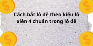 Cách bắt lô đề theo kiểu lô xiên 4 chuẩn trong nhóm thảo luận số đề miền bắc