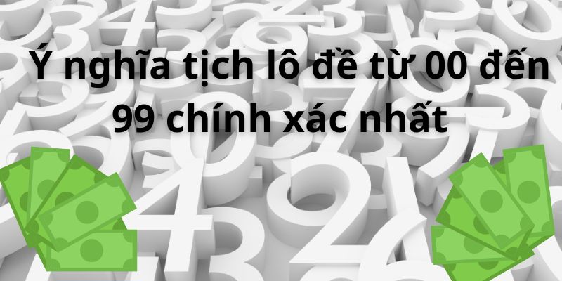 Ý nghĩa tịch lô đề từ 00 đến 99 chính xác nhất