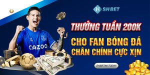 SHBET-Thưởng Tuần 200K Cho Fan Bóng Đá Chân Chính Cực Xịn