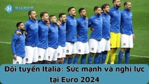 Đội tuyển Italia: Sức mạnh và nghị lực tại Euro 2024